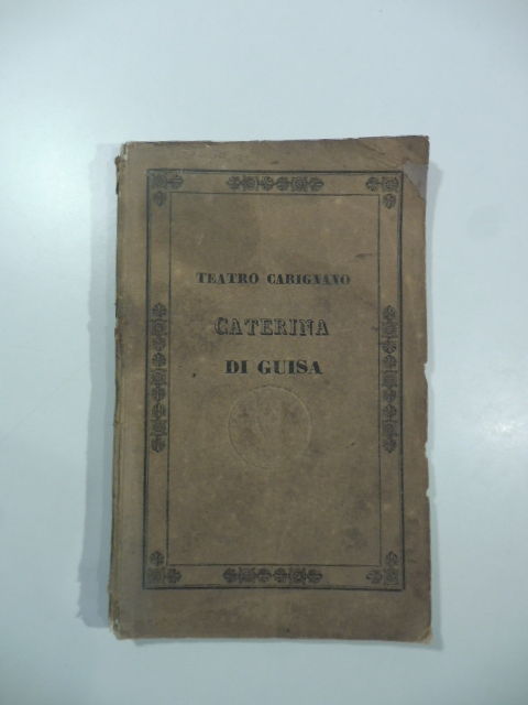 Caterina di Guisa. Melodramma in due atti da rappresentarsi nel Teatro Carignano nella primavera del 1836